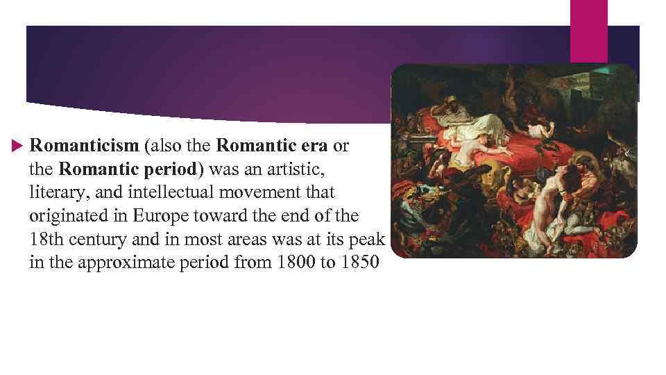  Romanticism (also the Romantic era or the Romantic period) was an artistic, literary,