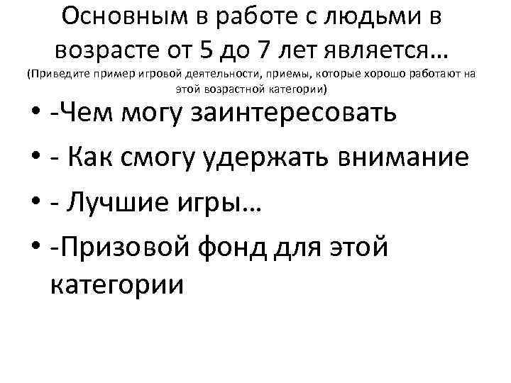 Основным в работе с людьми в возрасте от 5 до 7 лет является… (Приведите