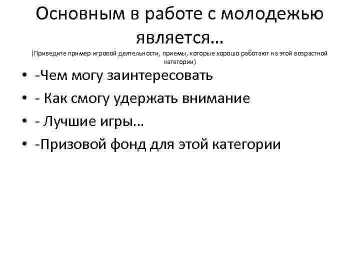 Основным в работе с молодежью является… • • (Приведите пример игровой деятельности, приемы, которые