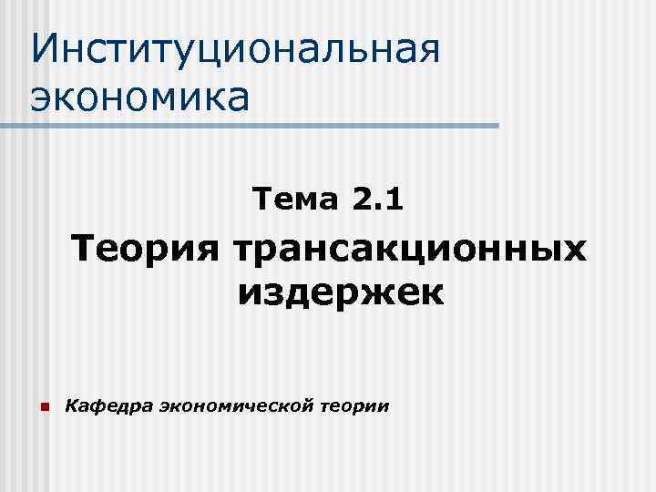 Институциональная экономика Тема 2. 1 Теория трансакционных издержек n Кафедра экономической теории 