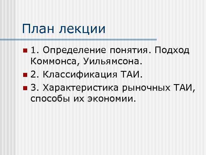 План лекции 1. Определение понятия. Подход Коммонса, Уильямсона. n 2. Классификация ТАИ. n 3.