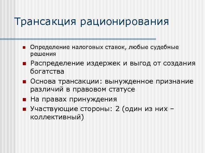 Трансакция рационирования n Определение налоговых ставок, любые судебные решения n Распределение издержек и выгод