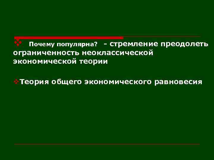 v - стремление преодолеть ограниченность неоклассической экономической теории Почему популярна? v. Теория общего экономического