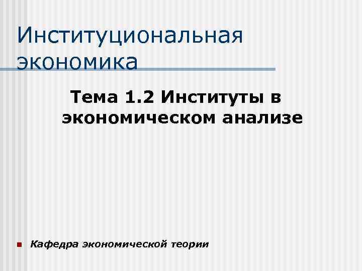 Институциональная экономика Тема 1. 2 Институты в экономическом анализе n Кафедра экономической теории 