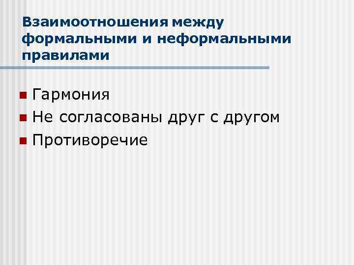 Взаимоотношения между формальными и неформальными правилами Гармония n Не согласованы друг с другом n