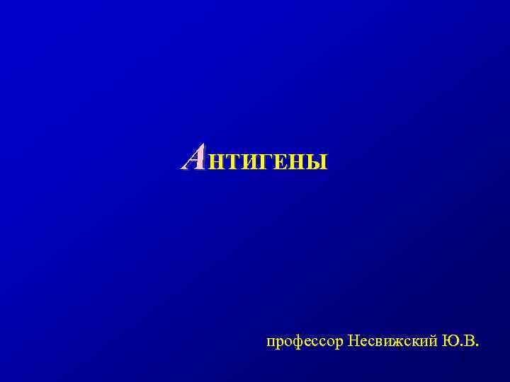 АНТИГЕНЫ профессор Несвижский Ю. В. 1 