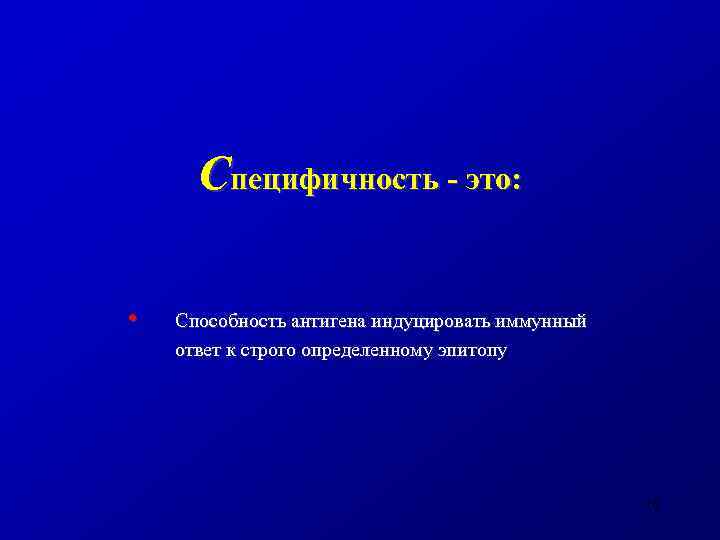 Специфичность - это: • Способность антигена индуцировать иммунный ответ к строго определенному эпитопу 10