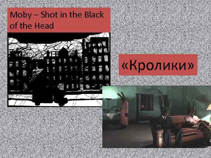 Moby – Shot in the Black of the Head «Кролики» 