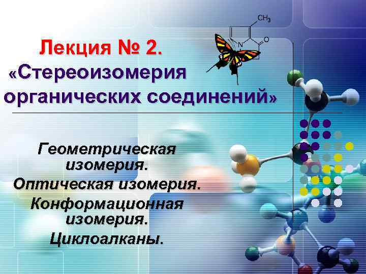 Лекция № 2. «Стереоизомерия органических соединений» Геометрическая изомерия. Оптическая изомерия. Конформационная изомерия. Циклоалканы. 