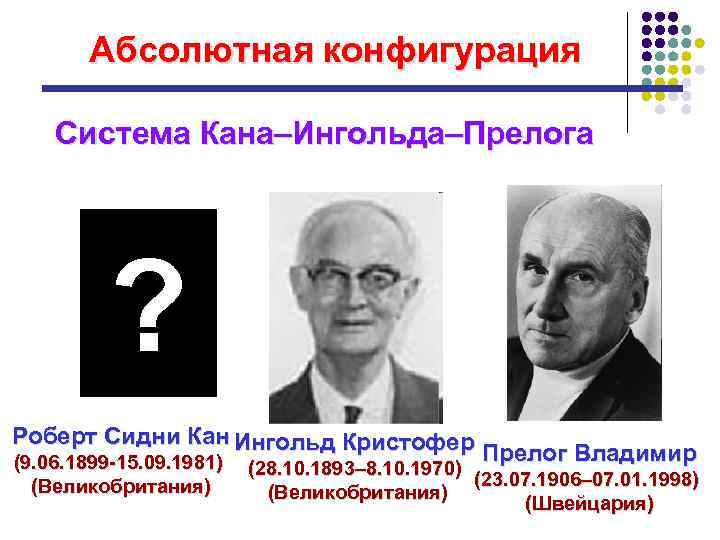 Абсолютная конфигурация Система Кана–Ингольда–Прелога ? Роберт Сидни Кан Ингольд Кристофер (9. 06. 1899 -15.