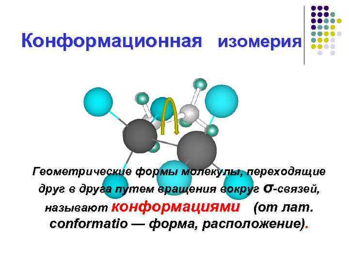 Конформационная изомерия Геометрические формы молекулы, переходящие друг в друга путем вращения вокруг σ-связей, называют