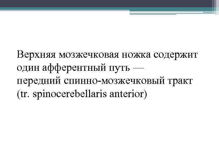Верхняя мозжечковая ножка содержит один афферентный путь — передний спинно-мозжечковый тракт (tr. spinocerebellaris anterior)