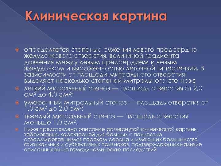 Клиническая картина определяется степенью сужения левого предсердно желудочкового отверстия, величиной градиента давления между левым