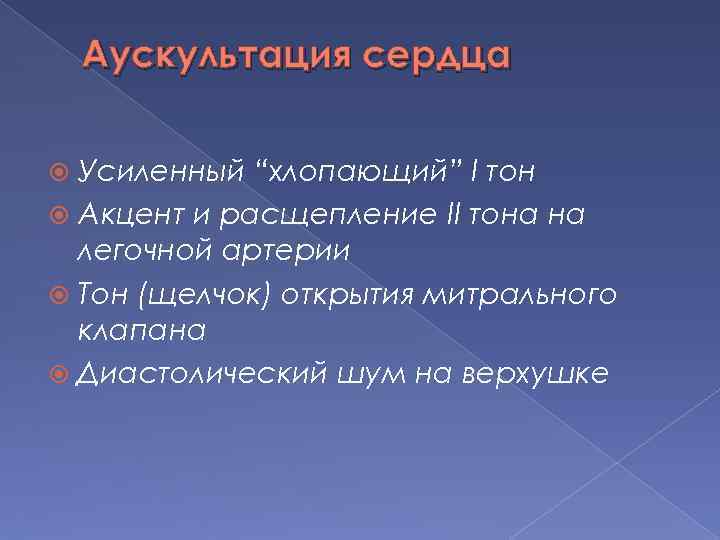 Аускультация сердца Усиленный “хлопающий” I тон Акцент и расщепление II тона на легочной артерии