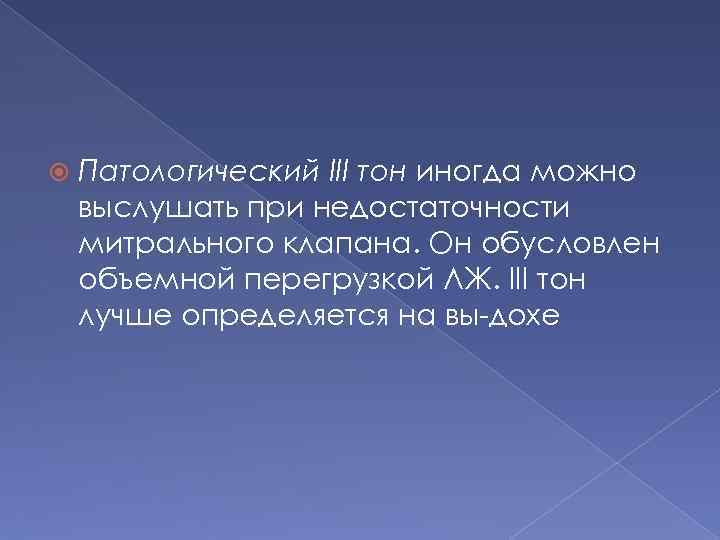  Патологический III тон иногда можно выслушать при недостаточности митрального клапана. Он обусловлен объемной