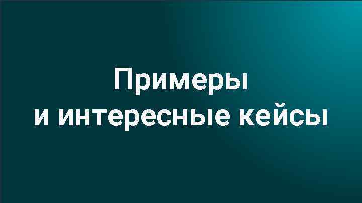 Примеры и интересные кейсы 