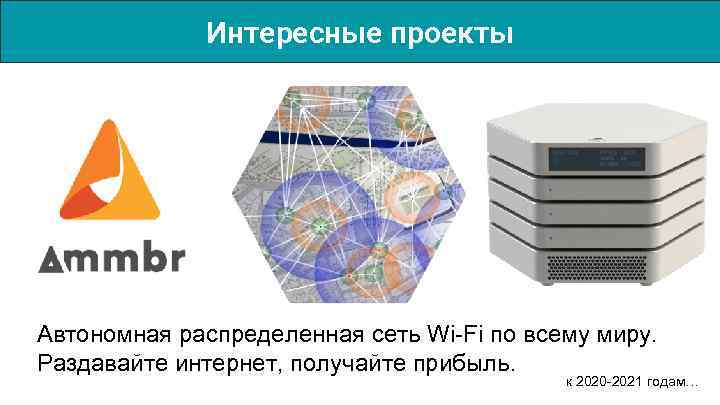 Интересные проекты Автономная распределенная сеть Wi-Fi по всему миру. Раздавайте интернет, получайте прибыль. к