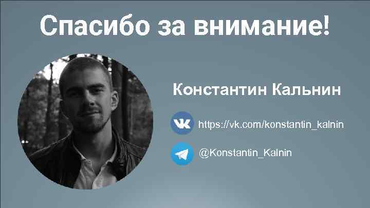 Спасибо за внимание! Константин Кальнин https: //vk. com/konstantin_kalnin @Konstantin_Kalnin 