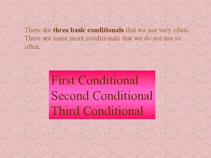 There are three basic conditionals that we use very often. There are some more