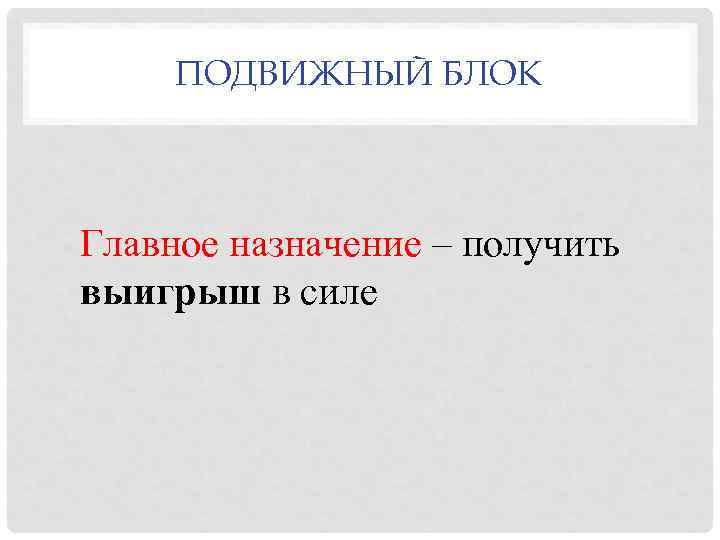 ПОДВИЖНЫЙ БЛОК Главное назначение – получить выигрыш в силе 