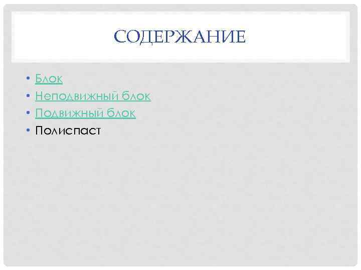 СОДЕРЖАНИЕ • • Блок Неподвижный блок Полиспаст 