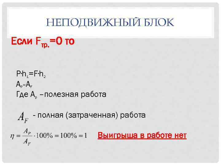 НЕПОДВИЖНЫЙ БЛОК Если Fтр. =0 то P∙h 1=F∙h 2 AP=AF Где Ар –полезная работа