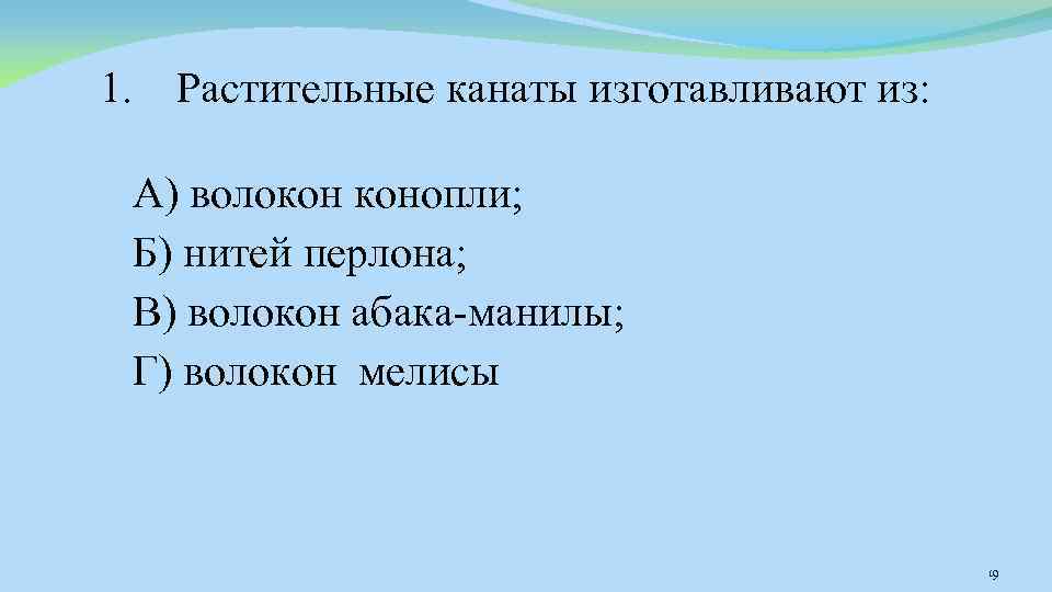 1. Растительные канаты изготавливают из: А) волокон конопли; Б) нитей перлона; В) волокон абака-манилы;