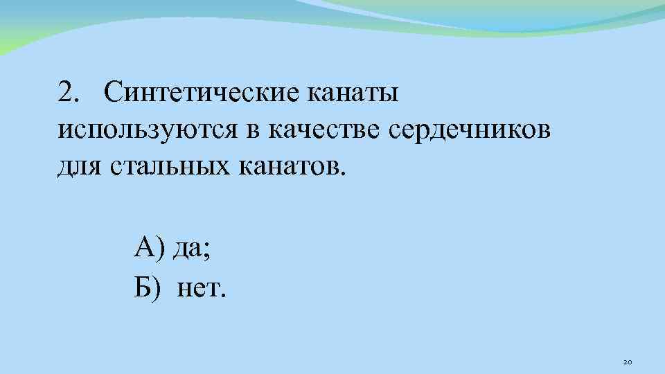 2. Синтетические канаты используются в качестве сердечников для стальных канатов. А) да; Б) нет.