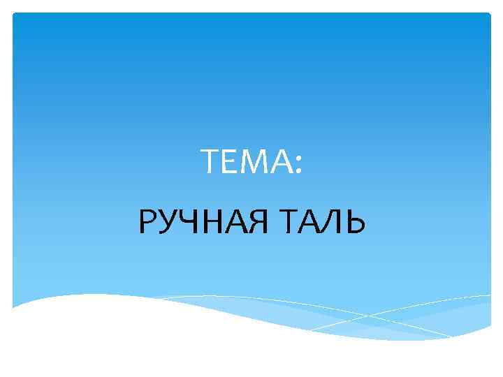 ТЕМА: РУЧНАЯ ТАЛЬ 