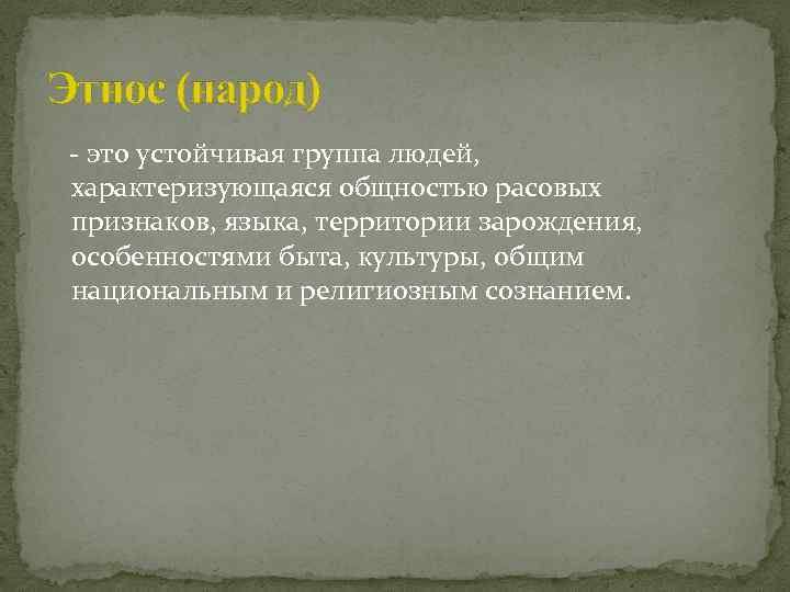 Этнос (народ) - это устойчивая группа людей, характеризующаяся общностью расовых признаков, языка, территории зарождения,