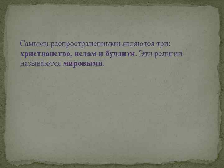 Самыми распространенными являются три: христианство, ислам и буддизм. Эти религии называются мировыми. 