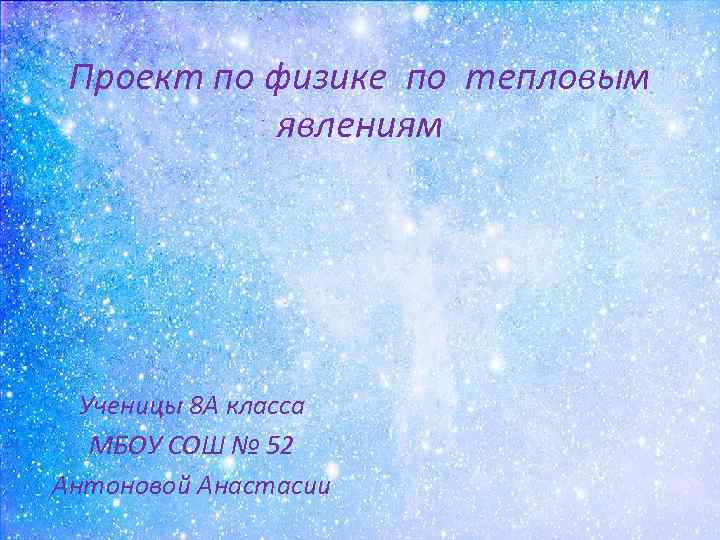 Проект по физике по тепловым явлениям Ученицы 8 А класса МБОУ СОШ № 52