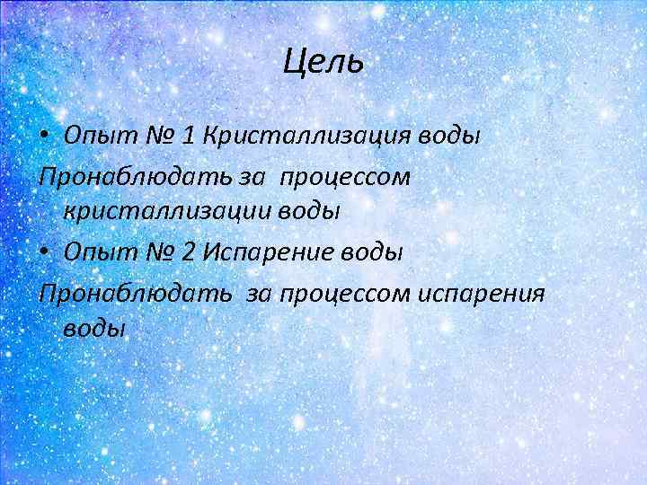 Цель • Опыт № 1 Кристаллизация воды Пронаблюдать за процессом кристаллизации воды • Опыт