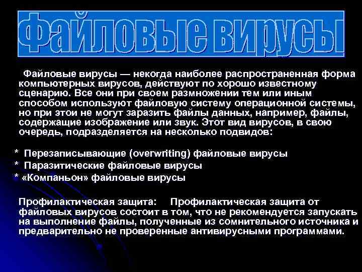  Файловые вирусы — некогда наиболее распространенная форма компьютерных вирусов, действуют по хорошо известному