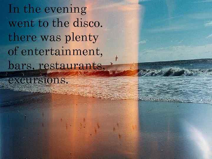 In the evening went to the disco. there was plenty of entertainment, bars, restaurants,