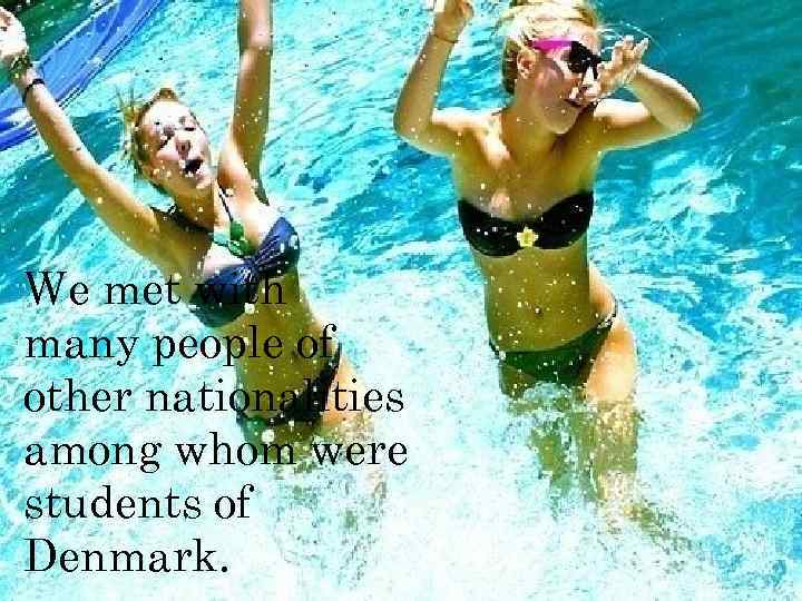 We met with many people of other nationalities among whom were students of Denmark.