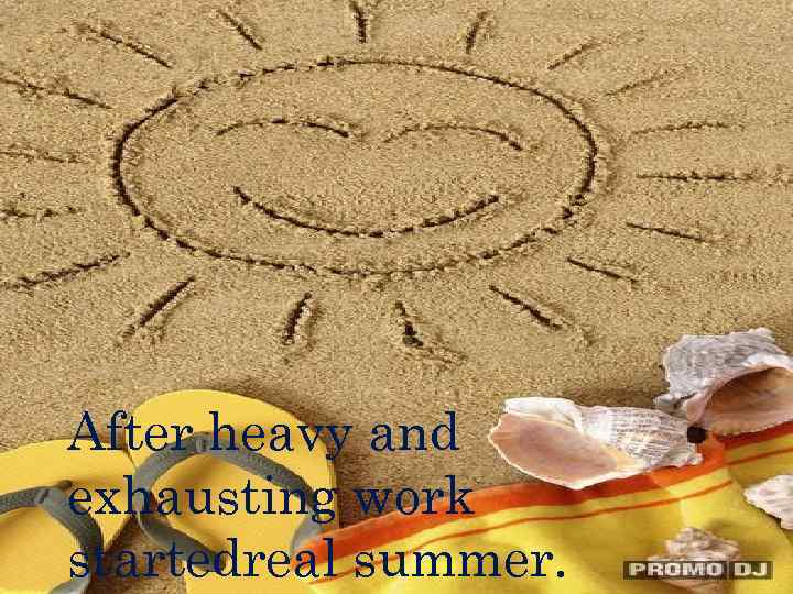 After heavy and exhausting work startedreal summer. 