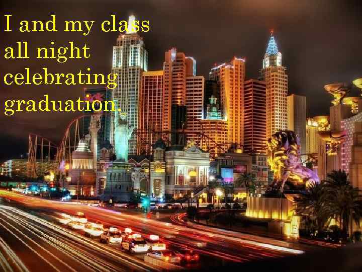 I and my class all night celebrating graduation. 