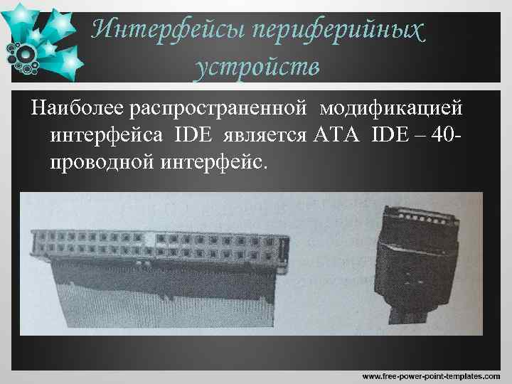 Интерфейсы периферийных устройств Наиболее распространенной модификацией интерфейса IDE является ATA IDE – 40 проводной