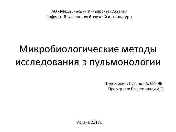 АО «Медицинский Университет Астана» Кафедра Внутреннних болезней интернатуры Микробиологические методы исследования в пульмонологии Подготовил: