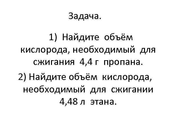 Задача. 1) Найдите объём кислорода, необходимый для сжигания 4, 4 г пропана. 2) Найдите