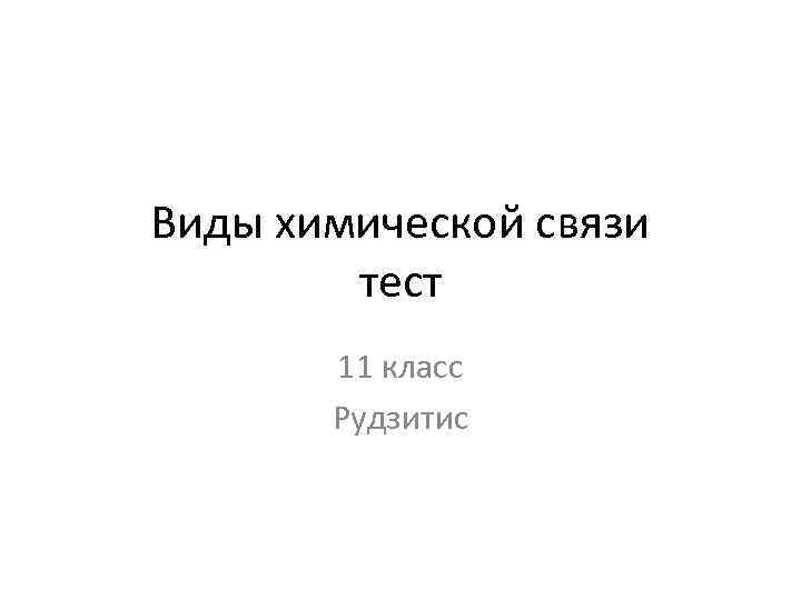 Виды химической связи тест 11 класс Рудзитис 