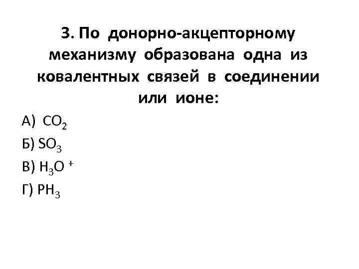 3. По донорно-акцепторному механизму образована одна из ковалентных связей в соединении или ионе: А)