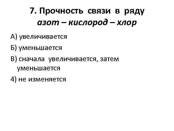 7. Прочность связи в ряду азот – кислород – хлор А) увеличивается Б) уменьшается