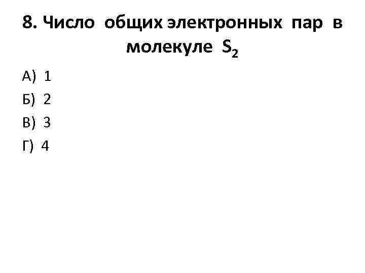 8. Число общих электронных пар в молекуле S 2 А) Б) В) Г) 1