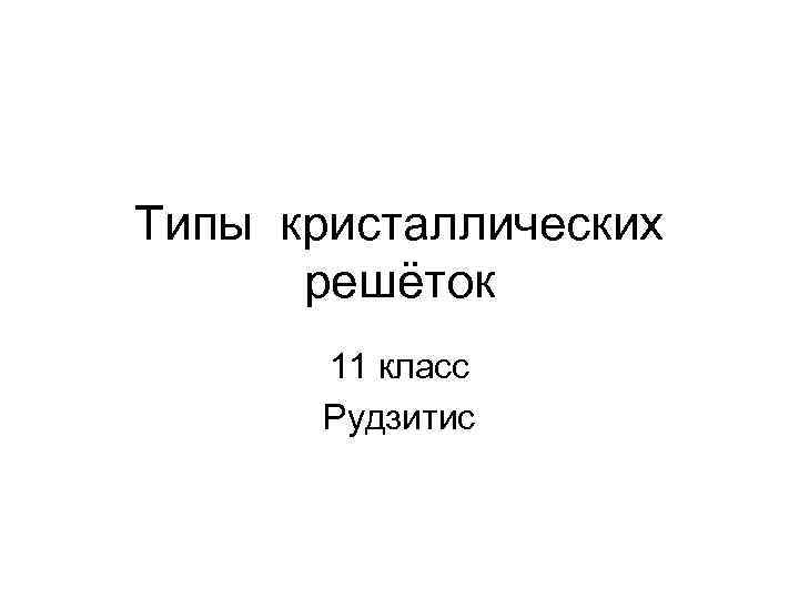 Типы кристаллических решёток 11 класс Рудзитис 