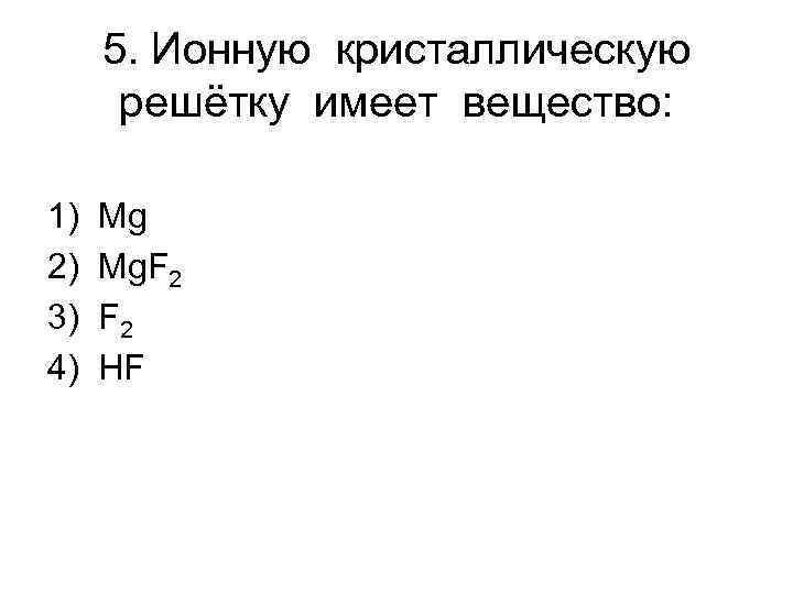 5. Ионную кристаллическую решётку имеет вещество: 1) 2) 3) 4) Mg Mg. F 2