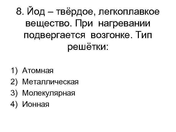 8. Йод – твёрдое, легкоплавкое вещество. При нагревании подвергается возгонке. Тип решётки: 1) 2)