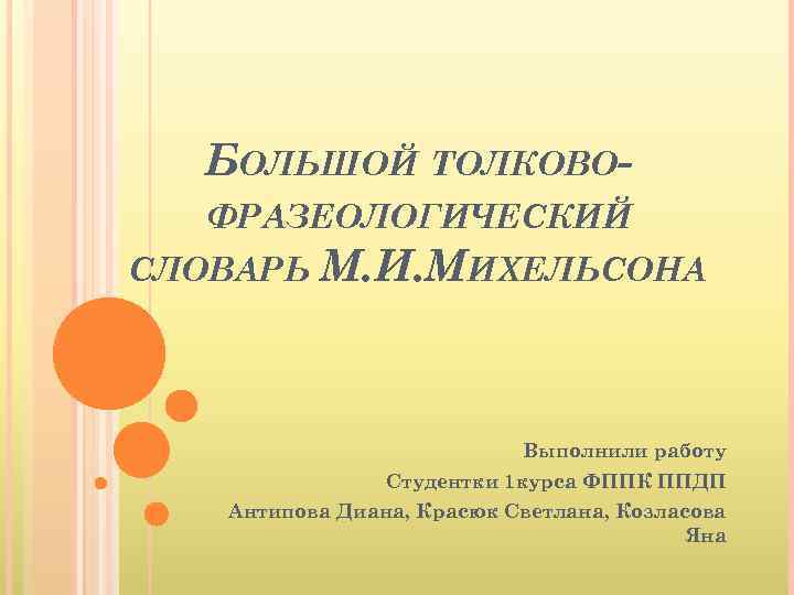 БОЛЬШОЙ ТОЛКОВОФРАЗЕОЛОГИЧЕСКИЙ СЛОВАРЬ М. И. МИХЕЛЬСОНА Выполнили работу Студентки 1 курса ФППК ППДП Антипова