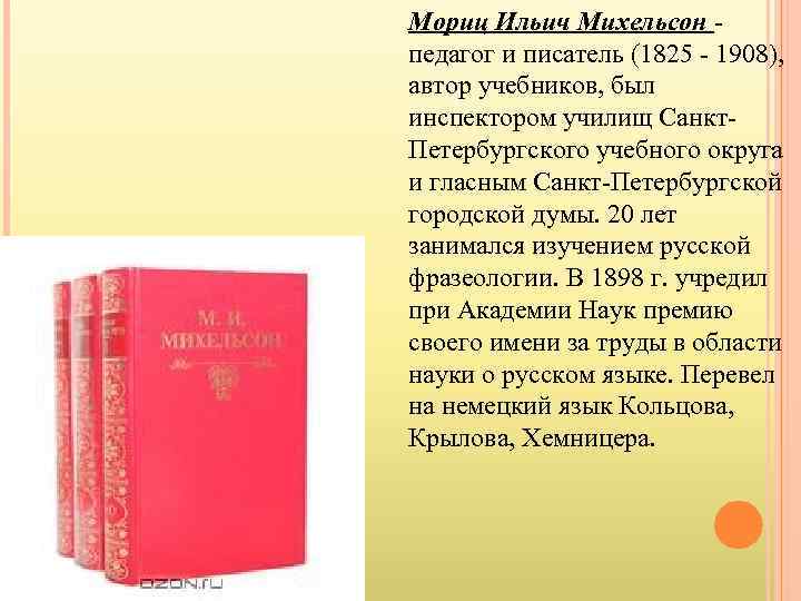 Мориц Ильич Михельсон - педагог и писатель (1825 - 1908), автор учебников, был инспектором